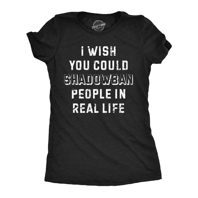 Soft Textures I Wish I Could Shadow Ban Peolple In Real Life Women's T Shirt